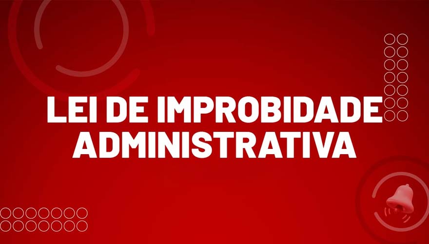 Regras gerais e o que diz a nova lei sobre Improbidade Administrativa